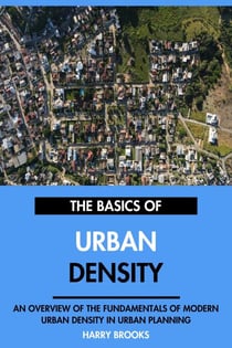 The Basics of Modern Urban Density: An Overview of the Fundamentals of Urban Density in Urban Planning.