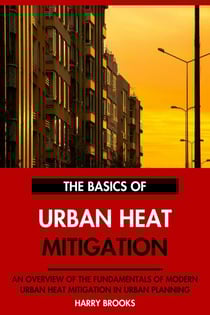 The Basics of Modern Urban Heat Mitigation: An Overview of the Fundamentals of Urban Heat Mitigation in Urban Planning.