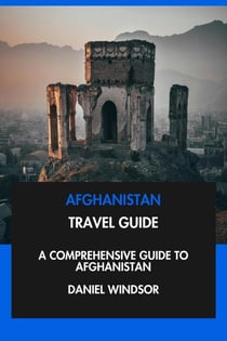 Afghanistan Travel Guide: A Comprehensive Guide to Afghanistan.