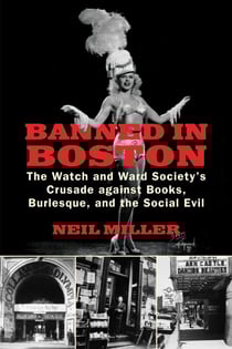 Banned in Boston - The Watch and Ward Society's Crusade against Books, Burlesque, and the Social Evil
