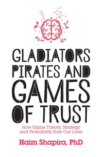 Gladiators, Pirates and Games of Trust - How Game Theory, Strategy and Probability Rule Our Lives