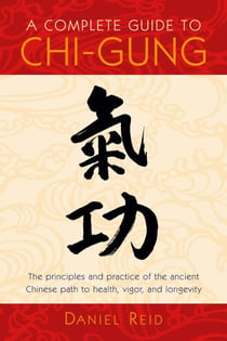 A Complete Guide to Chi-Gung - The Principles and Practice of the Ancient Chinese Path to Health, Vigor, and Longevity
