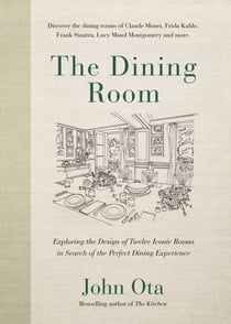 The Dining Room - Exploring the Design of Twelve Iconic Rooms in Search of the Perfect Dining Experience