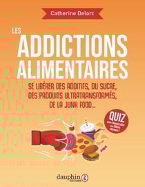 Les addictions alimentaires. Se libérer des additifs, du sucre, des produits ultra transformés, junk food...