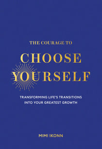 The Courage to Choose Yourself - Transforming Life's Transitions into Your Greatest Growth