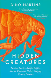 Hidden Creatures - Luscious Leeches, Bashful Botflies and the Wondrous, History-Shaping World of Parasites