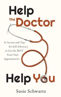 Help the Doctor Help You: 41 Secrets and Tips for Self-Advocacy to Get the BEST From Your Appointments