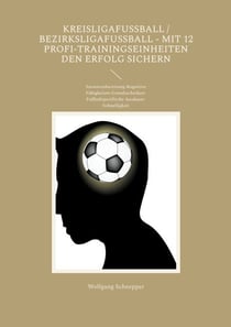 Kreisligafußball / Bezirksligafußball - Mit 12 Profi-Trainingseinheiten den Erfolg sichern - Saisonvorbereitung-Kognitive Fähigkeiten-Grundtechniken-Fußballspezifische Ausdauer-Schnelligkeit