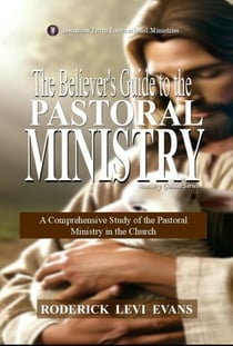 The Believer’s Guide to the Pastoral Ministry: A Comprehensive Study of the Pastoral Ministry in the Church - Ministry Guides Series, #3