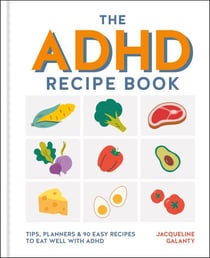 The ADHD Recipe Book - Tips, planners &amp; 90 easy recipes to eat well with ADHD