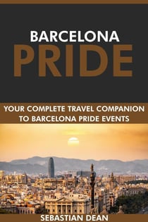 Barcelona Pride: Your Complete Travel Companion to Barcelona Pride Events.