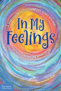 In My Feelings - A Teen Guide to Discovering What You Feel So You Can Decide What to Do