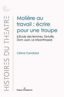 Molière au travail : écrire pour une troupe - (L'École des femmes, Tartuffe, Dom Juan, Le Misanthrope)