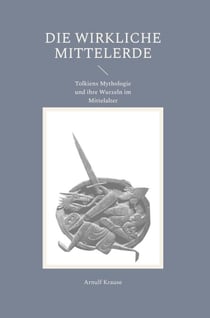 Die wirkliche Mittelerde - Tolkiens Mythologie und ihre Wurzeln im Mittelalter