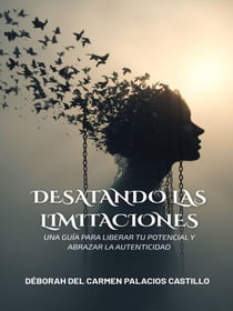 Desatando las Limitaciones: Una guía para liberar tu potencial y abrazar la autenticidad