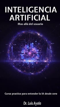 INTELIGENCIA ARTIFICIAL Mas allá del usuario Curso practico para entender la IA desde cero
