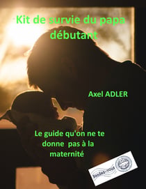 Kit de Survie du Papa débutant - Le livre qu'on ne te donne pas à la maternité