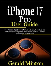 iPhone 17 Pro User Guide: The Complete Tips &amp; Tricks Manual with Simple Instructions and Pictures for Beginners &amp; Advanced Users to Use the iPhone 17 Pro and Pro Max