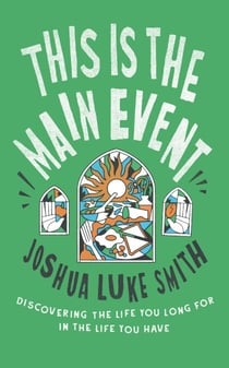 This is the Main Event - Discovering the Life You Long for in the Life You Have