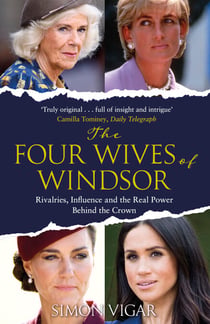 The Four Wives of Windsor - The Inside Story of Diana, Camilla, Catherine and Meghan – The True Power Behind The Royal Family