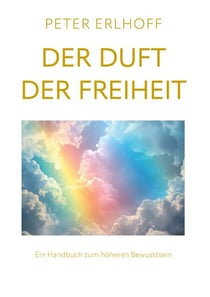 Der Duft der Freiheit - Ein Handbuch zum höheren Bewusstsein
