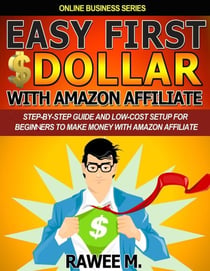 Easy First $Dollar With Amazon Affiliate : Step-By-Step Guide and Low-Cost Setup for Beginners to Make Money with Amazon Affiliate