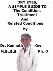 Dry Eyes,  A  Simple  Guide  To  The Condition, Treatment  And  Related Conditions