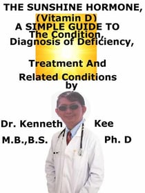 The Sunshine Hormone (Vitamin D), A Simple Guide To The Condition, Diagnosis of Deficiency, Treatment And  Related Conditions