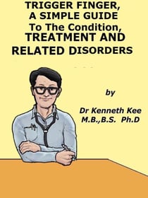 Trigger Finger,  A  Simple  Guide  to  The Condition, Treatment  And  Related Disorders