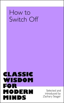 How to Switch Off - Everyday wisdom and inspiration from classic writers.
