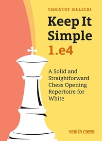 Keep it Simple: 1.e4 - A Solid and Straightforward Chess Opening Repertoire for White