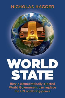 World State - How a Democratically-Elected World Government Can Replace the UN and Bring Peace