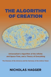 The Algorithm of Creation - Universalism's Algorithm of the Infinite and Space-Time, the Oneness of the Universe and the Unitive Vision, and a Theory of Everything