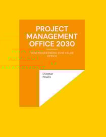 Project Management Office 2030 - Vom Projektbüro zum Value Office