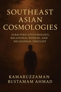 Southeast Asian Cosmologies: Subaltern Epistemology, Relational Worlds, and Decolonial Thought - Southeast Asian Studies