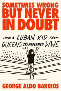 Sometimes Wrong but Never in Doubt - How a Cuban Kid from Queens Transformed WWE