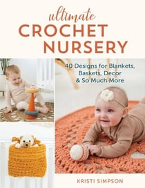 Ultimate Crochet Nursery - 40 Designs for Blankets, Baskets, Decor &amp; So Much More
