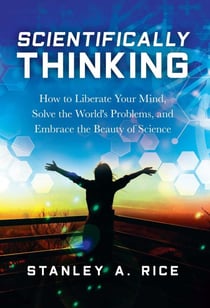 Scientifically Thinking - How to Liberate Your Mind, Solve the World's Problems, and Embrace the Beauty  of Science