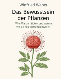 Das Bewusstsein der Pflanzen - Wie Pflanzen ticken und warum wir sie neu verstehen müssen