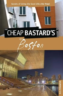 Cheap Bastard's™ Guide to Boston - Secrets of Living the Good Life--For Free!
