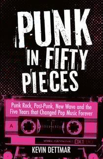 Punk in Fifty Pieces - Punk Rock, Post-Punk, New Wave and the Five Years that Changed Pop Music Forever