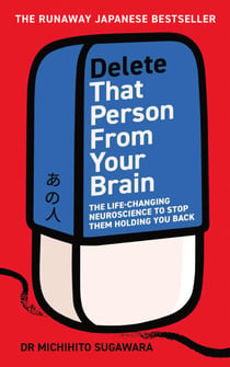 Delete That Person From Your Brain - The Life-Changing Neuroscience to Stop Them Holding You Back
