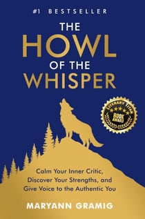 The Howl of the Whisper: Calm Your Inner Critic, Discover Your Strengths, and Give Voice to the Authentic You