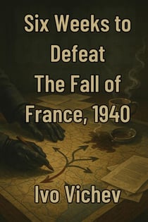 Six Weeks to Defeat The Fall of France, 1940 - World War 2