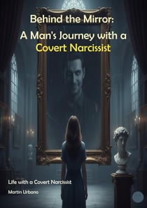 Behind the Mirror:  A Man's Journey with a Covert Narcissist