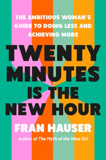 Twenty Minutes Is the New Hour - The Ambitious Woman's Guide to Doing Less and Achieving More