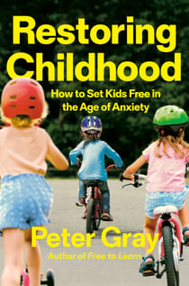 Restoring Childhood - How to Set Kids Free in the Age of Anxiety