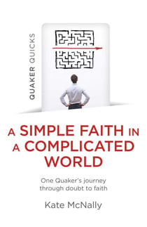Quaker Quicks - A Simple Faith in a Complicated World - One Quaker's Journey through Doubt to Faith