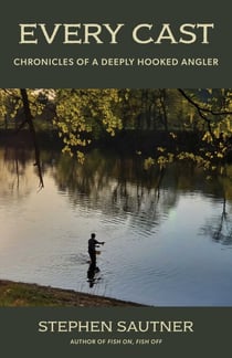 Every Cast - Chronicles of a Deeply Hooked Angler