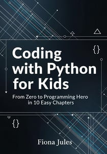 Coding with Python for Kids: From Zero to Programming Hero in 10 Easy Chapters